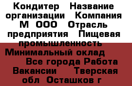 Кондитер › Название организации ­ Компания М, ООО › Отрасль предприятия ­ Пищевая промышленность › Минимальный оклад ­ 28 000 - Все города Работа » Вакансии   . Тверская обл.,Осташков г.